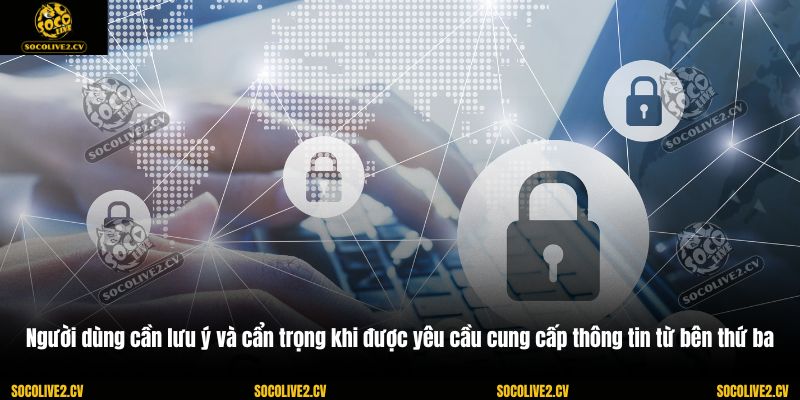 Người dùng cần lưu ý và cẩn trọng khi được yêu cầu cung cấp thông tin từ bên thứ ba